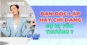 Độc lập độc hại: Bạn mạnh mẽ hay chỉ sợ tổn thương?