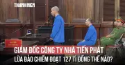 Giám đốc Công ty Nhà Tiến Phát lừa đảo hơn 127 tỉ đồng với chiêu trò xây nhà trọ