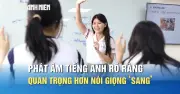 Giáo viên 9.0 IELTS: Phát âm rõ ràng quan trọng hơn giọng 'sang'