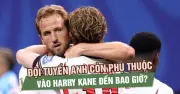 Đội tuyển Anh còn phụ thuộc vào Harry Kane đến bao giờ?