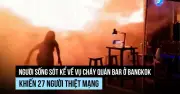 Người sống sót kể lại thảm kịch cháy quán bar Bangkok khiến 27 người chết