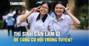 Sau biết điểm thi THPT, thí sinh cần làm gì để tăng cơ hội trúng tuyển?