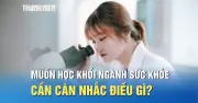 Thí sinh cần cân nhắc gì khi chọn khối ngành sức khỏe?