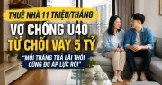 Thuê nhà 11 triệu/tháng thay vì vay 5 tỷ mua chung cư: Lựa chọn của vợ chồng U40