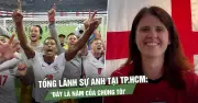 Tổng lãnh sự Anh tại TP.HCM tin tưởng đội tuyển sẽ vô địch World Cup 2026