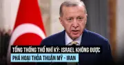 Tổng thống Thổ Nhĩ Kỳ cảnh báo Israel không phá hoại thỏa thuận hòa bình Mỹ-Iran