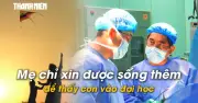 Xin sống thêm vài năm để thấy con vào đại học: Lời cầu cứu từ bệnh nhân ung thư
