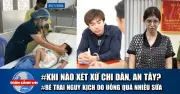 Xét xử ca sĩ Chi Dân, An Tây; bé trai nguy kịch vì uống sữa